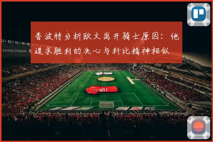 香波特分析欧文离开骑士原因：他追求胜利的决心与科比精神相似