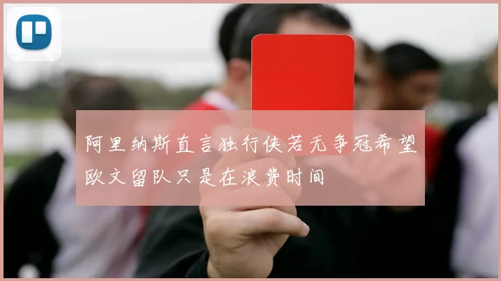 阿里纳斯直言独行侠若无争冠希望欧文留队只是在浪费时间