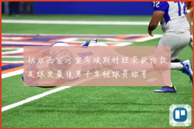 切尔西官方宣布埃斯特旺荣获伦敦足球奖最佳男子年轻球员称号