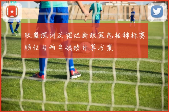 联盟探讨反摆烂新政策包括锦标赛顺位与两年战绩计算方案