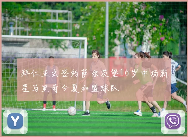 拜仁正式签约萨尔茨堡16岁中场新星马里奇今夏加盟球队