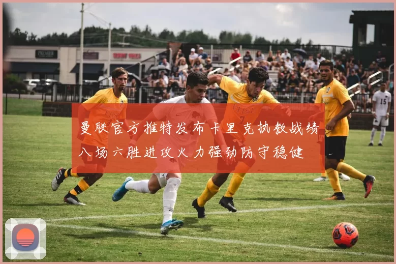 曼联官方推特发布卡里克执教战绩八场六胜进攻火力强劲防守稳健