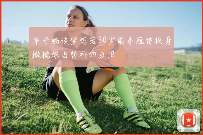 华子畅谈梦想若30岁前夺冠将投身橄榄球当替补四分卫
