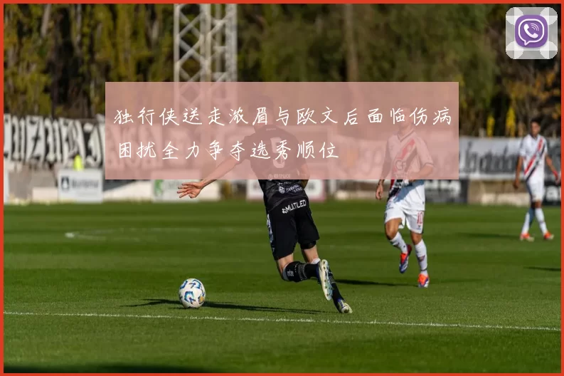 独行侠送走浓眉与欧文后面临伤病困扰全力争夺选秀顺位