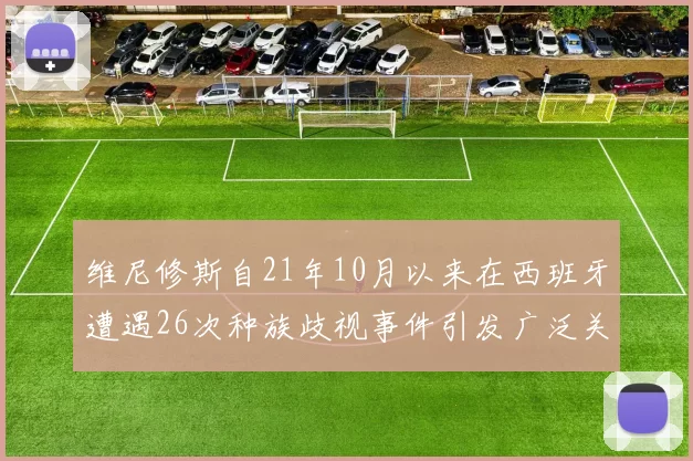 维尼修斯自21年10月以来在西班牙遭遇26次种族歧视事件引发广泛关注