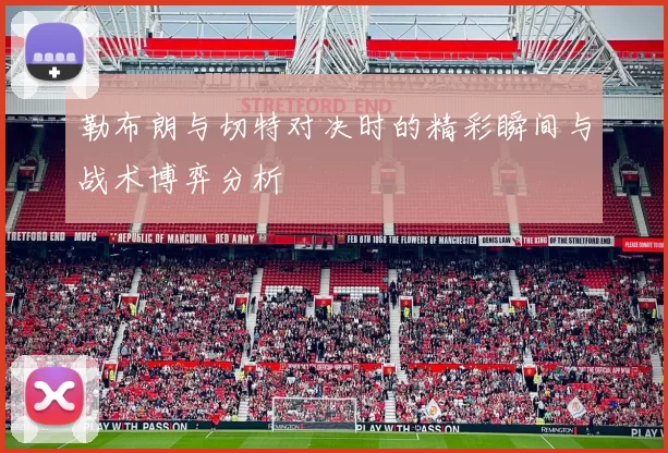 勒布朗与切特对决时的精彩瞬间与战术博弈分析