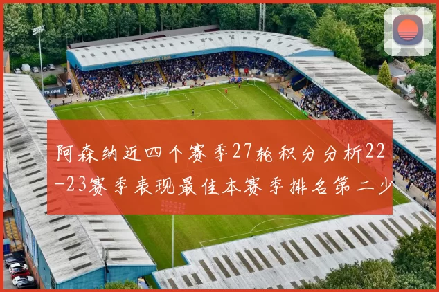 阿森纳近四个赛季27轮积分分析22-23赛季表现最佳本赛季排名第二少