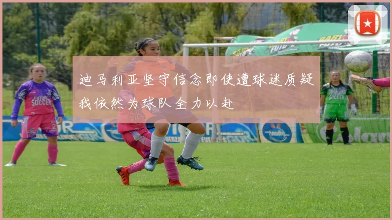 迪马利亚坚守信念即使遭球迷质疑我依然为球队全力以赴