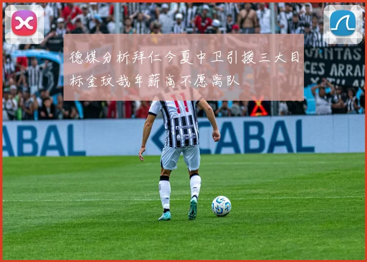 德媒分析拜仁今夏中卫引援三大目标金玟哉年薪高不愿离队
